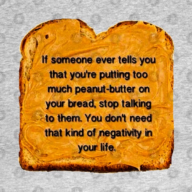 If Someone Ever Tells You That You’re Putting Too Much Peanut Butter On Your Bread Stop Talking To Them You Don’t Need That Kind Of Negativity In Your Life by akastardust